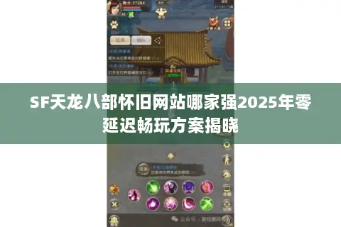 SF天龙八部怀旧网站哪家强2025年零延迟畅玩方案揭晓 SF天龙八部怀旧网站哪家强2025年零延迟畅玩方案揭晓