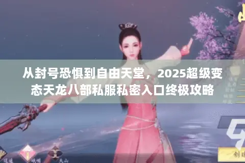 从封号恐惧到自由天堂,2025超级变态天龙八部私服私密入口终极攻略 从封号恐惧到自由天堂,2025超级变态天龙八部私服私密入口终极攻略