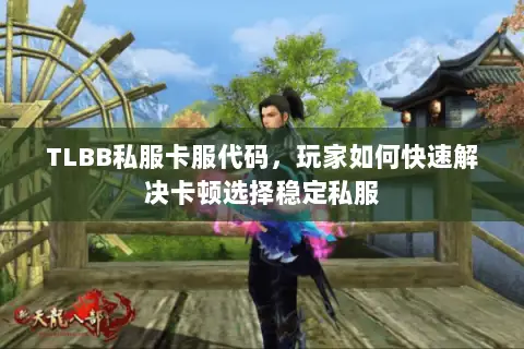TLBB私服卡服代码,玩家如何快速解决卡顿选择稳定私服 TLBB私服卡服代码,玩家如何快速解决卡顿选择稳定私服