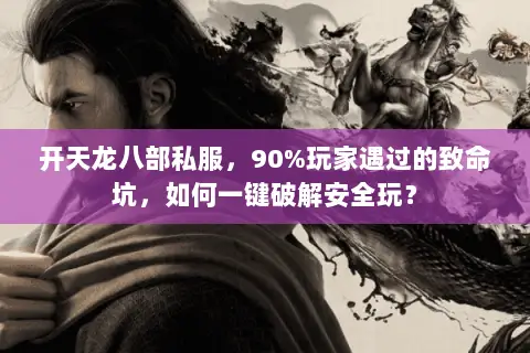 开天龙八部私服，90%玩家遇过的致命坑，如何一键破解安全玩？