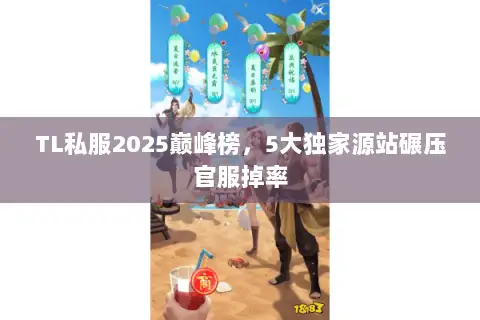 TL私服2025巅峰榜,5大独家源站碾压官服掉率 TL私服2025巅峰榜,5大独家源站碾压官服掉率