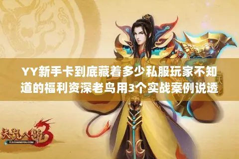 YY新手卡到底藏着多少私服玩家不知道的福利资深老鸟用3个实战案例说透