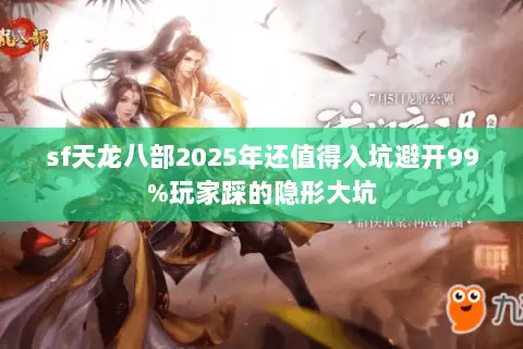 sf天龙八部2025年还值得入坑避开99%玩家踩的隐形大坑