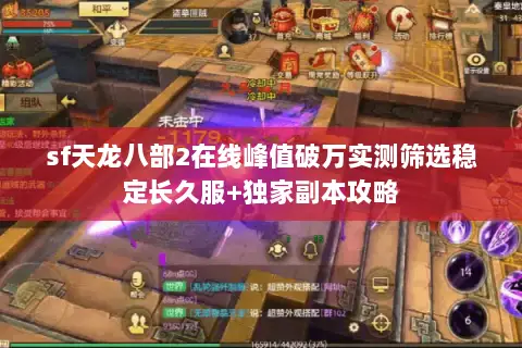 sf天龙八部2在线峰值破万实测筛选稳定长久服+独家副本攻略 sf天龙八部2在线峰值破万实测筛选稳定长久服+独家副本攻略