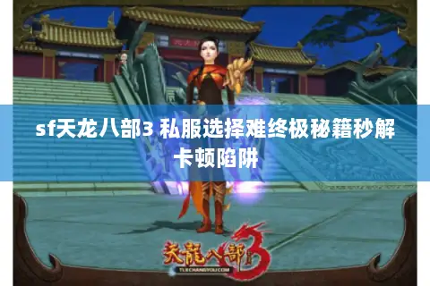 sf天龙八部3 私服选择难终极秘籍秒解卡顿陷阱