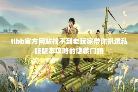 tlbb官方网站找不到老玩家带你扒透私服版本攻略的隐藏门路 tlbb官方网站找不到老玩家带你扒透私服版本攻略的隐藏门路