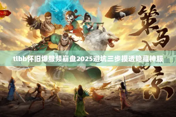 tlbb怀旧爆服频崩盘2025避坑三步摸透隐藏神服 tlbb怀旧爆服频崩盘2025避坑三步摸透隐藏神服