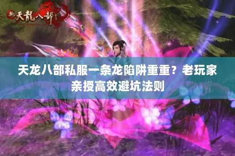 天龙八部私服一条龙陷阱重重?老玩家亲授高效避坑法则 天龙八部私服一条龙陷阱重重?老玩家亲授高效避坑法则