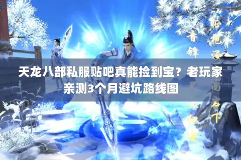 天龙八部私服贴吧真能捡到宝?老玩家亲测3个月避坑路线图 天龙八部私服贴吧真能捡到宝?老玩家亲测3个月避坑路线图