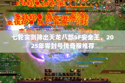 七轮实测筛出天龙八部SF安全王，2025年零封号传奇服推荐