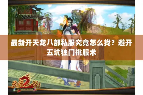 最新开天龙八部私服究竟怎么找？避开五坑独门挑服术