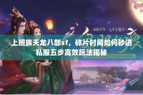上班族天龙八部sf,碎片时间如何秒进私服五步高效玩法揭秘 上班族天龙八部sf,碎片时间如何秒进私服五步高效玩法揭秘