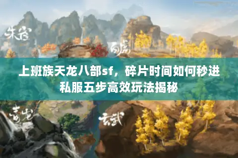 上班族天龙八部sf,碎片时间如何秒进私服五步高效玩法揭秘 上班族天龙八部sf,碎片时间如何秒进私服五步高效玩法揭秘