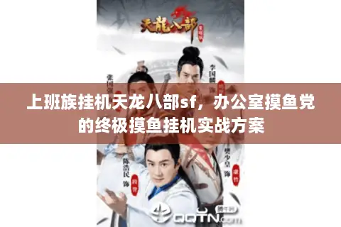上班族挂机天龙八部sf,办公室摸鱼党的终极摸鱼挂机实战方案 上班族挂机天龙八部sf,办公室摸鱼党的终极摸鱼挂机实战方案