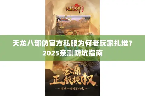 天龙八部仿官方私服为何老玩家扎堆?2025亲测防坑指南 天龙八部仿官方私服为何老玩家扎堆?2025亲测防坑指南