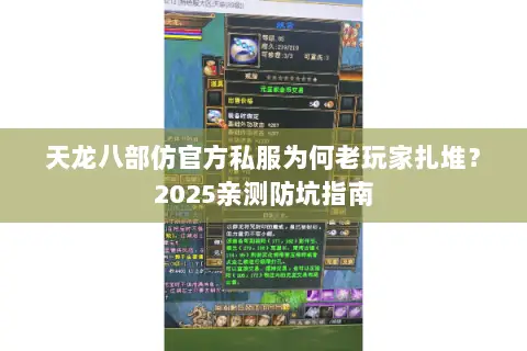 天龙八部仿官方私服为何老玩家扎堆?2025亲测防坑指南 天龙八部仿官方私服为何老玩家扎堆?2025亲测防坑指南