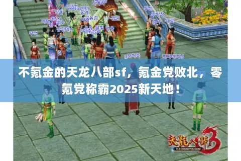 不氪金的天龙八部sf,氪金党败北,零氪党称霸2025新天地! 不氪金的天龙八部sf,氪金党败北,零氪党称霸2025新天地!