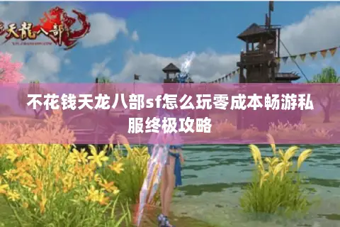 不花钱天龙八部sf怎么玩零成本畅游私服终极攻略 不花钱天龙八部sf怎么玩零成本畅游私服终极攻略