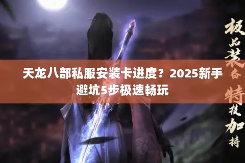 天龙八部私服安装卡进度?2025新手避坑5步极速畅玩 天龙八部私服安装卡进度?2025新手避坑5步极速畅玩