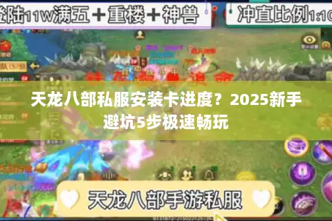 天龙八部私服安装卡进度?2025新手避坑5步极速畅玩 天龙八部私服安装卡进度?2025新手避坑5步极速畅玩
