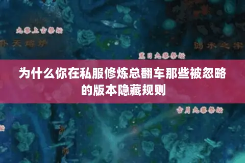 为什么你在私服修炼总翻车那些被忽略的版本隐藏规则 为什么你在私服修炼总翻车那些被忽略的版本隐藏规则