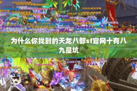 为什么你找到的天龙八部sf官网十有八九是坑 为什么你找到的天龙八部sf官网十有八九是坑