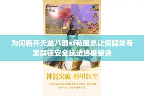 为何新开天龙八部sf私服总让你踩坑专家解锁安全玩法终极秘诀 为何新开天龙八部sf私服总让你踩坑专家解锁安全玩法终极秘诀
