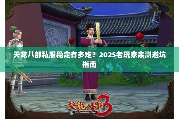 天龙八部私服稳定有多难?2025老玩家亲测避坑指南 天龙八部私服稳定有多难?2025老玩家亲测避坑指南