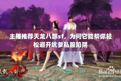 主播推荐天龙八部sf,为何它能帮你轻松避开坑爹私服陷阱 主播推荐天龙八部sf,为何它能帮你轻松避开坑爹私服陷阱