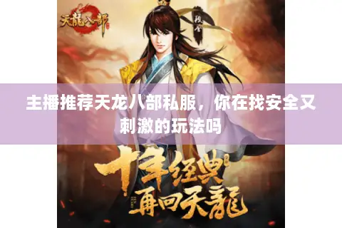 主播推荐天龙八部私服,你在找安全又刺激的玩法吗 主播推荐天龙八部私服,你在找安全又刺激的玩法吗