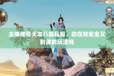 主播推荐天龙八部私服,你在找安全又刺激的玩法吗 主播推荐天龙八部私服,你在找安全又刺激的玩法吗