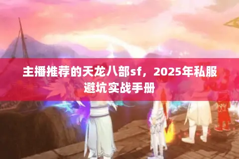主播推荐的天龙八部sf,2025年私服避坑实战手册 主播推荐的天龙八部sf,2025年私服避坑实战手册