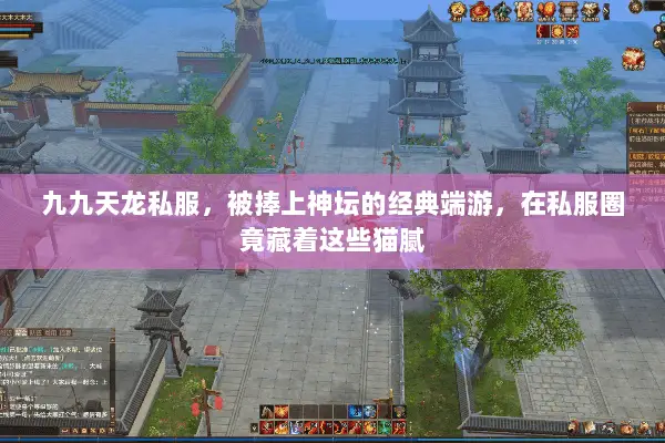 九九天龙私服,被捧上神坛的经典端游,在私服圈竟藏着这些猫腻 九九天龙私服,被捧上神坛的经典端游,在私服圈竟藏着这些猫腻