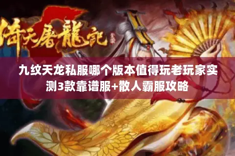 九纹天龙私服哪个版本值得玩老玩家实测3款靠谱服+散人霸服攻略 九纹天龙私服哪个版本值得玩老玩家实测3款靠谱服+散人霸服攻略
