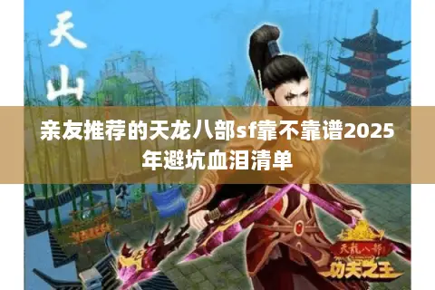 亲友推荐的天龙八部sf靠不靠谱2025年避坑血泪清单 亲友推荐的天龙八部sf靠不靠谱2025年避坑血泪清单