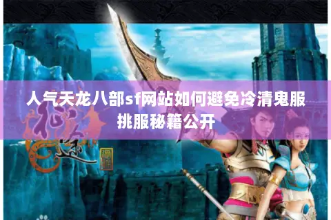 人气天龙八部sf网站如何避免冷清鬼服挑服秘籍公开 人气天龙八部sf网站如何避免冷清鬼服挑服秘籍公开