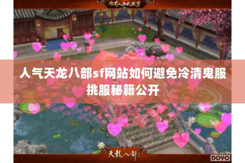 人气天龙八部sf网站如何避免冷清鬼服挑服秘籍公开 人气天龙八部sf网站如何避免冷清鬼服挑服秘籍公开