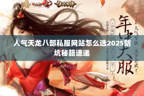 人气天龙八部私服网站怎么选2025防坑秘籍速递 人气天龙八部私服网站怎么选2025防坑秘籍速递