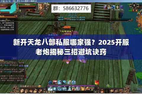 新开天龙八部私服哪家强?2025开服老炮揭秘三招避坑诀窍 新开天龙八部私服哪家强?2025开服老炮揭秘三招避坑诀窍