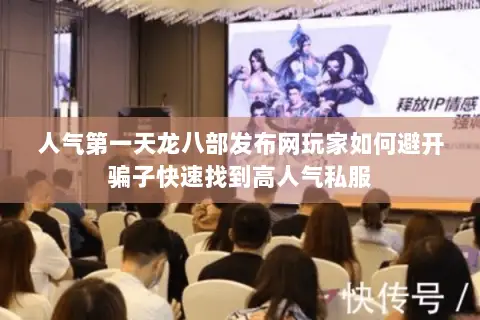人气第一天龙八部发布网玩家如何避开骗子快速找到高人气私服 人气第一天龙八部发布网玩家如何避开骗子快速找到高人气私服