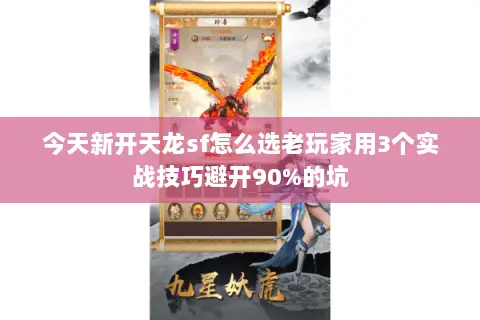 今天新开天龙sf怎么选老玩家用3个实战技巧避开90%的坑 今天新开天龙sf怎么选老玩家用3个实战技巧避开90%的坑