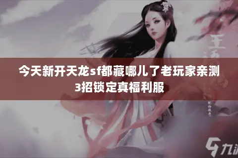 今天新开天龙sf都藏哪儿了老玩家亲测3招锁定真福利服 今天新开天龙sf都藏哪儿了老玩家亲测3招锁定真福利服