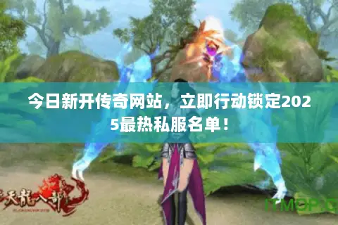 今日新开传奇网站,立即行动锁定2025最热私服名单! 今日新开传奇网站,立即行动锁定2025最热私服名单!