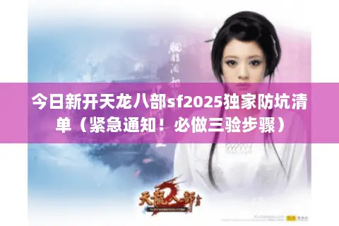 今日新开天龙八部sf2025独家防坑清单（紧急通知！必做三验步骤）