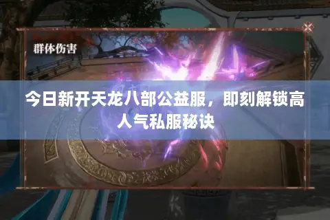 今日新开天龙八部公益服,即刻解锁高人气私服秘诀 今日新开天龙八部公益服,即刻解锁高人气私服秘诀