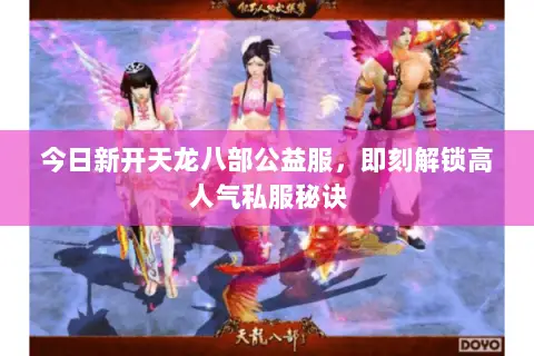今日新开天龙八部公益服,即刻解锁高人气私服秘诀 今日新开天龙八部公益服,即刻解锁高人气私服秘诀