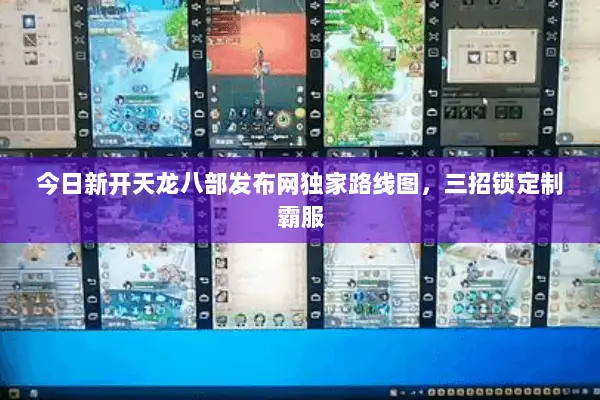 今日新开天龙八部发布网独家路线图，三招锁定制霸服