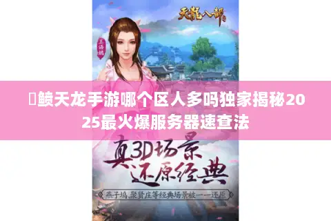 侻鲼天龙手游哪个区人多吗独家揭秘2025最火爆服务器速查法 侻鲼天龙手游哪个区人多吗独家揭秘2025最火爆服务器速查法