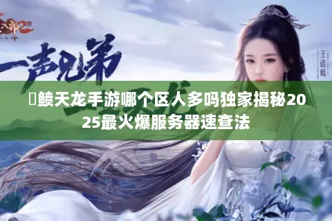 侻鲼天龙手游哪个区人多吗独家揭秘2025最火爆服务器速查法 侻鲼天龙手游哪个区人多吗独家揭秘2025最火爆服务器速查法