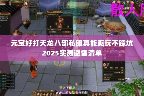 元宝好打天龙八部私服真能爽玩不踩坑2025实测避雷清单 元宝好打天龙八部私服真能爽玩不踩坑2025实测避雷清单